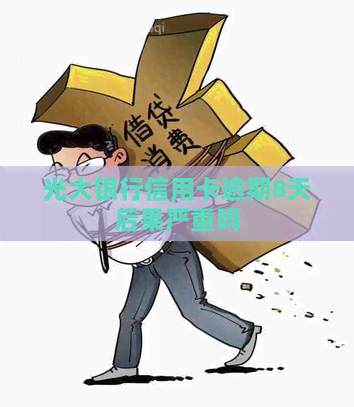 光大银行信用卡逾期8天后果严重吗