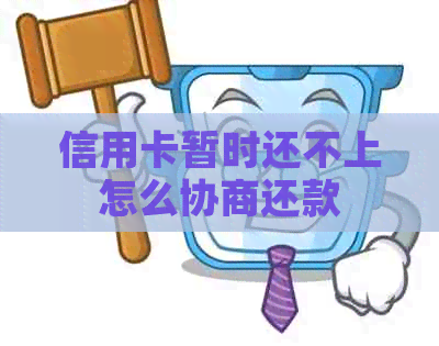 信用卡暂时还不上怎么协商还款