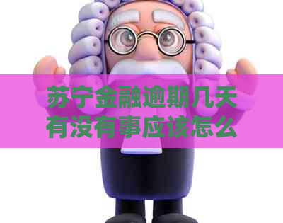 苏宁金融逾期几天有没有事应该怎么处理