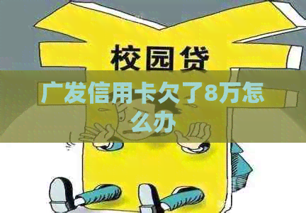 广发信用卡欠了8万怎么办