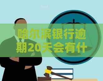 哈尔滨银行逾期20天会有什么影响