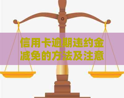 信用卡逾期违约金减免的方法及注意事项