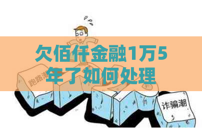 欠佰仟金融1万5年了如何处理