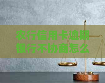 农行信用卡逾期银行不协商怎么办还款