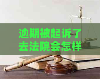 逾期被起诉了去法院会怎样