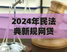 2024年民法典新规网贷如何影响借款人