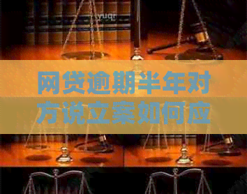 网贷逾期半年对方说立案如何应对