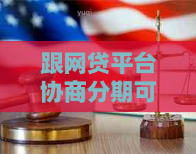 跟网贷平台协商分期可以吗怎么操作