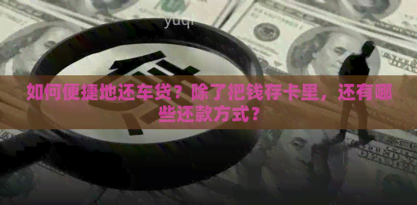 如何便捷地还车贷？除了把钱存卡里，还有哪些还款方式？