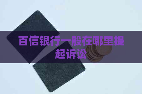 百信银行一般在哪里提起诉讼