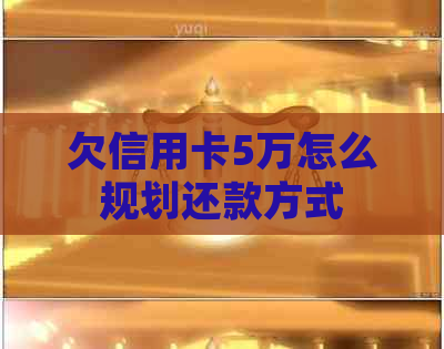 欠信用卡5万怎么规划还款方式