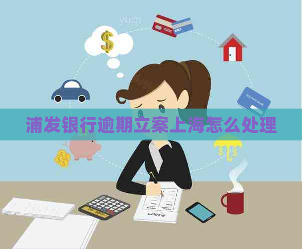 浦发银行逾期立案上海怎么处理