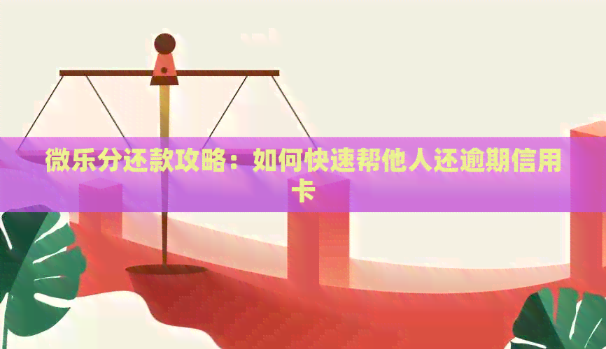 微乐分还款攻略：如何快速帮他人还逾期信用卡