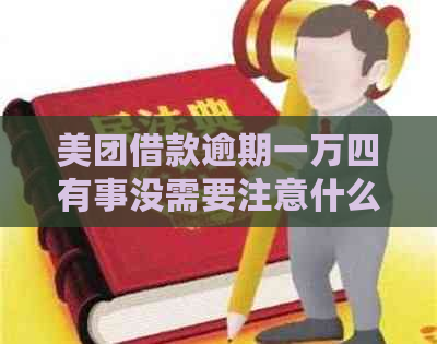 美团借款逾期一万四有事没需要注意什么