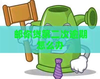 邮你贷第二次逾期怎么办 邮你贷第二次逾期怎么办