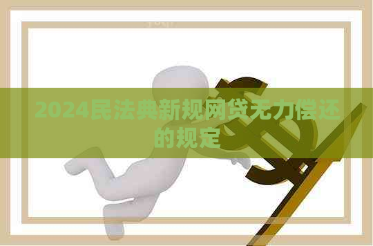 2024民法典新规网贷无力偿还的规定