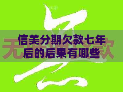 信美分期欠款七年后的后果有哪些