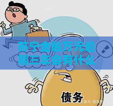 苏宁金融万元逾期三年会有什么后果