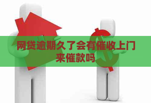 网贷逾期久了会有上门来催款吗
