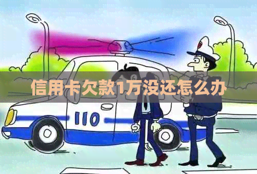 信用卡欠款1万没还怎么办