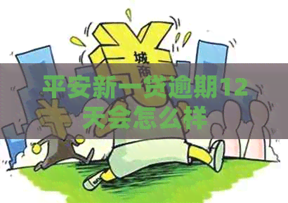 平安新一贷逾期12天会怎么样