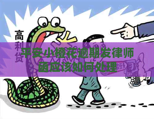 平安小橙花逾期发律师函应该如何处理