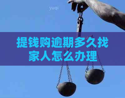 提钱购逾期多久找家人怎么办理