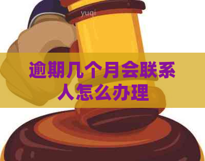 逾期几个月会联系人怎么办理