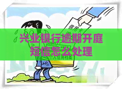 兴业银行逾期开庭短信怎么处理