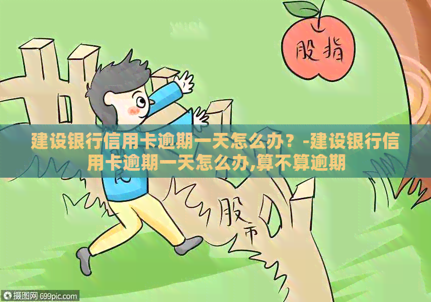 建设银行信用卡逾期一天怎么办？-建设银行信用卡逾期一天怎么办,算不算逾期