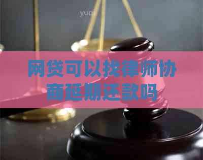 网贷可以找律师协商延期还款吗