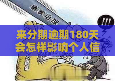 来分期逾期180天会怎样影响个人信用记录