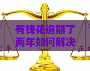 有钱花逾期了两年如何解决