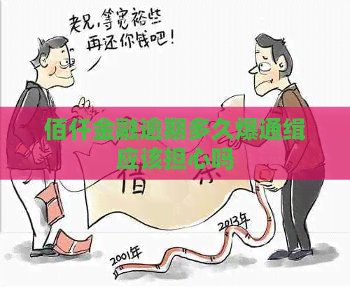 佰仟金融逾期多久爆通缉应该担心吗