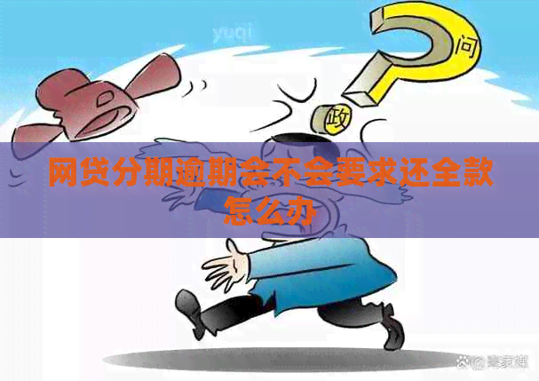 网贷分期逾期会不会要求还全款怎么办