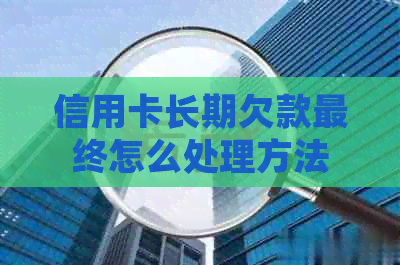 信用卡长期欠款最终怎么处理方法