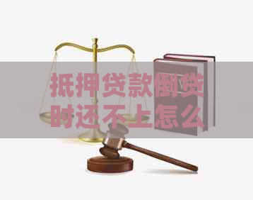 抵押贷款倒贷时还不上怎么办