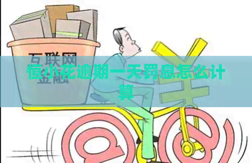 恒小花逾期一天罚息怎么计算