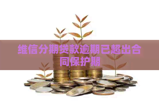维信分期贷款逾期已超出合同保护期