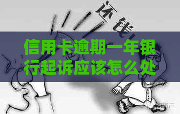 信用卡逾期一年银行起诉应该怎么处理