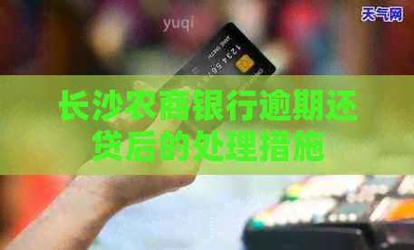 长沙农商银行逾期还贷后的处理措施