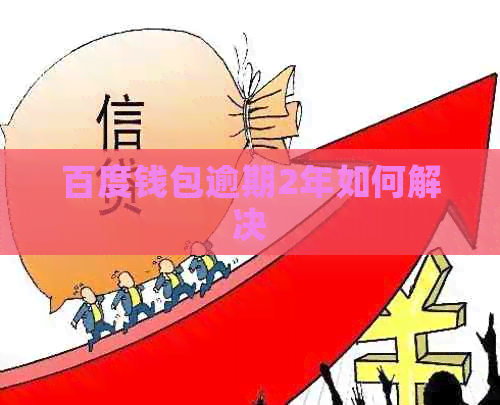 百度钱包逾期2年如何解决