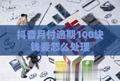 抖音月付逾期100块钱要怎么处理