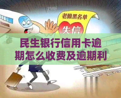 民生银行信用卡逾期怎么收费及逾期利息计算
