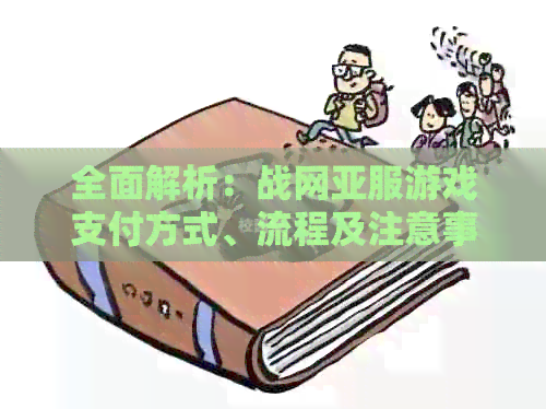 全面解析：战网亚服游戏支付方式、流程及注意事项，解决您的所有疑问