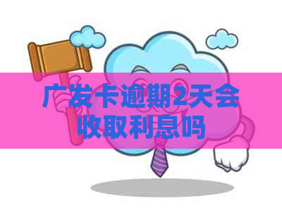 广发卡逾期2天会收取利息吗