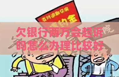 欠银行两万会起诉吗怎么办理比较好