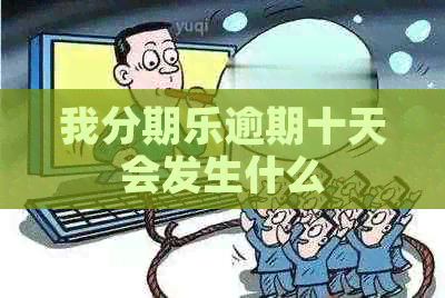 我逾期十天会发生什么
