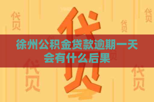 徐州公积金贷款逾期一天会有什么后果