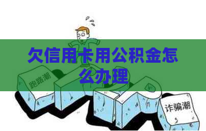 欠信用卡用公积金怎么办理